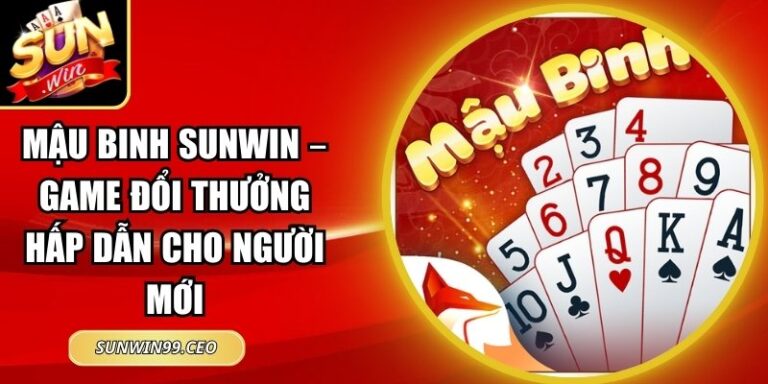 Mậu Binh Sunwin – Game Đổi Thưởng Hấp Dẫn Cho Người Mới 1 Mậu Binh Sunwin