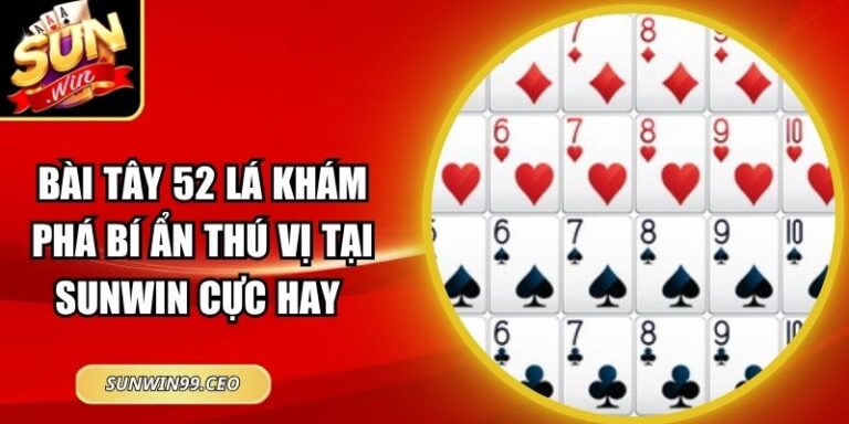 Bài Tây 52 Lá Khám Phá Bí Ẩn Thú Vị Tại Sunwin Cực Hay 6 Bài Tây 52 Lá Khám Phá Bí Ẩn Thú Vị Tại Sunwin Cực Hay
