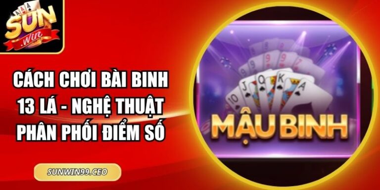 Cách Chơi Bài Binh 13 Lá - Nghệ Thuật Phân Phối Điểm Số 9 Cách Chơi Bài Binh 13 Lá - Nghệ Thuật Phân Phối Điểm Số