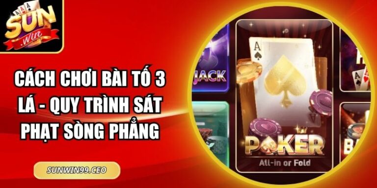 Cách Chơi Bài Tố 3 Lá - Quy Trình Sát Phạt Sòng Phẳng 5 Cách Chơi Bài Tố 3 Lá - Quy Trình Sát Phạt Sòng Phẳng