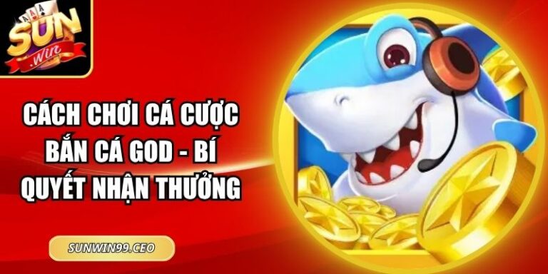 Cách Chơi Cá Cược Bắn Cá God - Bí Quyết Nhận Thưởng