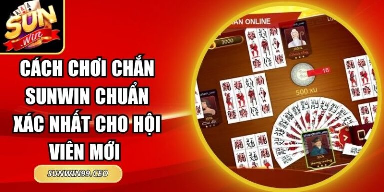Cách Chơi Chắn Sunwin Chuẩn Xác Nhất Cho Hội Viên Mới