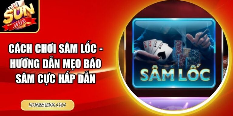 Cách Chơi Sâm Lốc - Hướng Dẫn Mẹo Báo Sâm Cực Hấp Dẫn 10 Cách Chơi Sâm Lốc - Hướng Dẫn Mẹo Báo Sâm Cực Hấp Dẫn