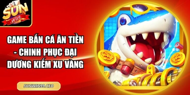 Game Bắn Cá Ăn Tiền - Chinh Phục Đại Dương Kiếm Xu Vàng 8 Game Bắn Cá Ăn Tiền - Chinh Phục Đại Dương Kiếm Xu Vàng