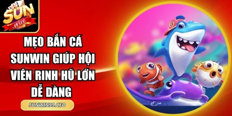 Mẹo Bắn Cá Sunwin Giúp Hội Viên Rinh Hũ Lớn Dễ Dàng 9 Mẹo Bắn Cá Sunwin Giúp Hội Viên Rinh Hũ Lớn Dễ Dàng