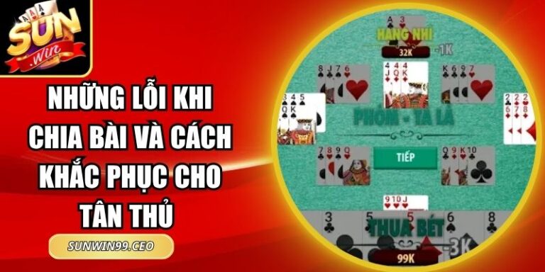 Những Lỗi Khi Chia Bài Và Cách Khắc Phục Cho Tân Thủ