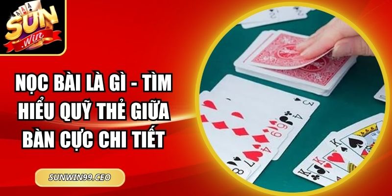 Nọc Bài Là Gì - Tìm Hiểu Quỹ Thẻ Giữa Bàn Cực Chi Tiết 2 Nọc Bài Là Gì - Tìm Hiểu Quỹ Thẻ Giữa Bàn Cực Chi Tiết