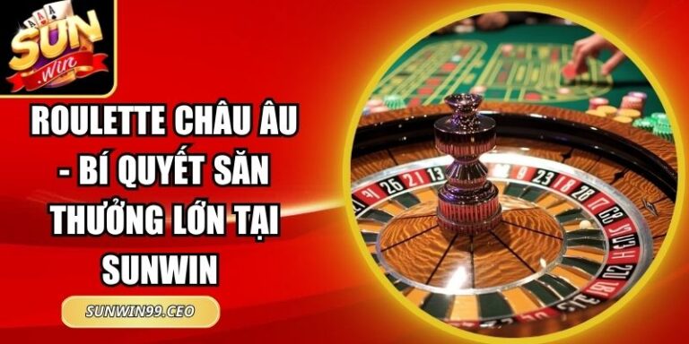 Roulette Châu Âu - Bí Quyết Săn Thưởng Lớn Tại Sunwin 1 Roulette Châu Âu - Bí Quyết Săn Thưởng Lớn Tại Sunwin