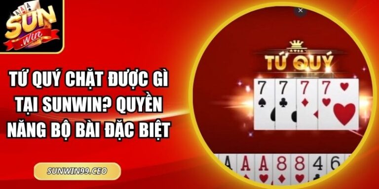 Tứ Quý Chặt Được Gì Tại Sunwin? Quyền Năng Bộ Bài Đặc Biệt 2 Tứ Quý Chặt Được Gì Tại Sunwin? Quyền Năng Bộ Bài Đặc Biệt