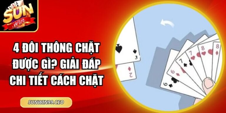 4 Đôi Thông Chặt Được Gì? Giải Đáp Chi Tiết Cách Chặt